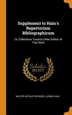 Read Online Supplement to Hain's Repertorium Bibliographicum: Or, Collections Toward a New Edition of That Work - Walter Arthur Copinger file in PDF