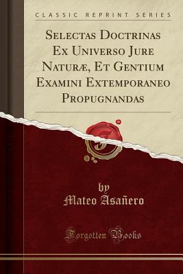 Read Online Selectas Doctrinas Ex Universo Jure Natur�, Et Gentium Examini Extemporaneo Propugnandas (Classic Reprint) - Mateo Asanero file in PDF
