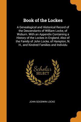 Download Book of the Lockes: A Genealogical and Historical Record of the Descendants of William Locke, of Woburn. with an Appendix Containing a History of the Lockes in England, Also of the Family of John Locke, of Hampton, N. H., and Kindred Families and Individu - John Goodwin Locke | ePub