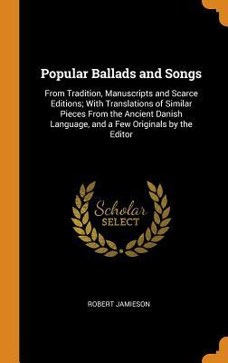 Read Popular Ballads and Songs: From Tradition, Manuscripts and Scarce Editions; With Translations of Similar Pieces from the Ancient Danish Language, and a Few Originals by the Editor - Robert Jamieson file in PDF