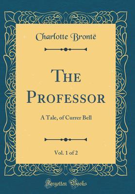 Read The Professor, Vol. 1 of 2: A Tale, of Currer Bell (Classic Reprint) - Charlotte Brontë file in ePub