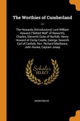 Download The Worthies of Cumberland : The Howards (Introductory) Lord William Howard (Belted Well of Naworth), Charles, Eleventh Duke of Norfolk, Henry Howard of Corby Castle, George, Seventh Earl of Carlisle, Rev. Richard Matthews, John Rooke, Captain Josep - Anonymous file in ePub