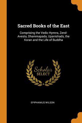 Read Online Sacred Books of the East: Comprising the Vedic Hymns, Zend-Avesta, Dhammapada, Upanishads, the Koran and the Life of Buddha - Epiphanius Wilson file in ePub