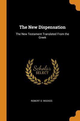 Full Download The New Dispensation: The New Testament Translated from the Greek - Robert D. Weekes | ePub