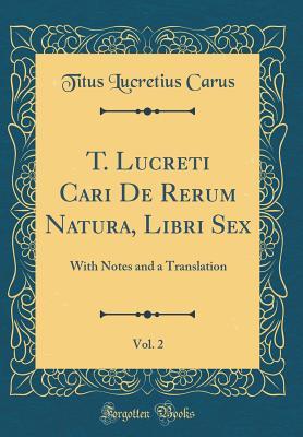 Read T. Lucreti Cari de Rerum Natura, Libri Sex, Vol. 2: With Notes and a Translation (Classic Reprint) - Lucretius | ePub