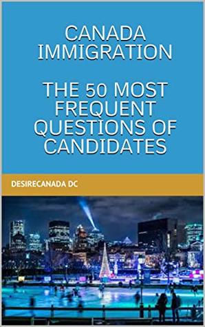 Read Online CANADA IMMIGRATION : THE 50 MOST FREQUENT QUESTIONS OF CANDIDATES - DesireCanada DC file in PDF