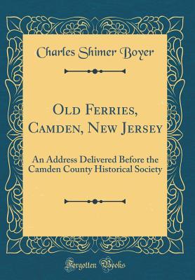 Full Download Old Ferries, Camden, New Jersey: An Address Delivered Before the Camden County Historical Society (Classic Reprint) - Charles Shimer Boyer file in ePub