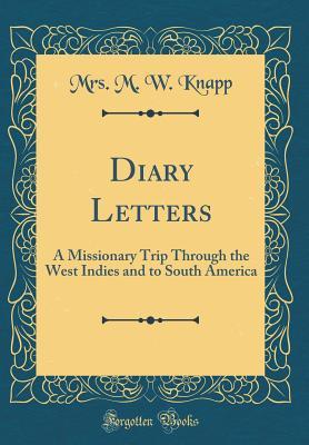 Read Online Diary Letters: A Missionary Trip Through the West Indies and to South America (Classic Reprint) - M.W. Knapp | PDF