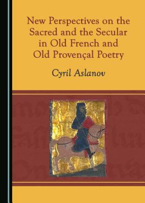 Read New Perspectives on the Sacred and the Secular in Old French and Old Provenaal Poetry - Cyril Aslanov | PDF