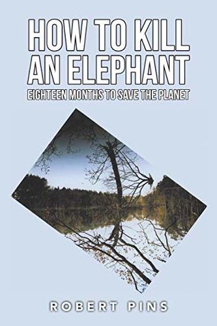Download How to Kill an Elephant: Eighteen Months to Save the Planet - Robert Pins | ePub