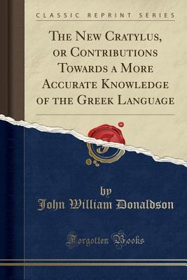 Read The New Cratylus, or Contributions Towards a More Accurate Knowledge of the Greek Language (Classic Reprint) - John William Donaldson file in ePub