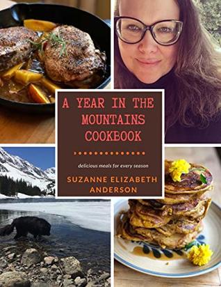 Full Download A Year in the Mountains Cookbook: Delicious Meals for Every Season of the Year - Suzanne Elizabeth Anderson file in PDF
