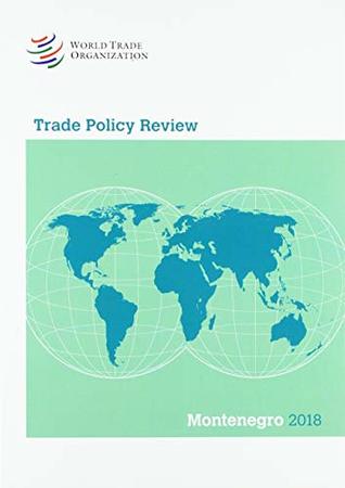 Read Online Trade Policy Review 2018: Montenegro (Trade Policy Review - Albania) - World Trade Organization | PDF