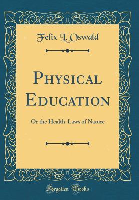 Read Online Physical Education: Or the Health-Laws of Nature (Classic Reprint) - Felix L Oswald file in PDF