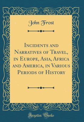 Download Incidents and Narratives of Travel, in Europe, Asia, Africa and America, in Various Periods of History (Classic Reprint) - John Frost | PDF