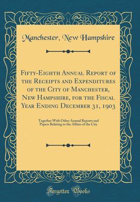 Read Fifty-Eighth Annual Report of the Receipts and Expenditures of the City of Manchester, New Hampshire, for the Fiscal Year Ending December 31, 1903: Together with Other Annual Reports and Papers Relating to the Affairs of the City (Classic Reprint) - Manchester New Hampshire file in ePub