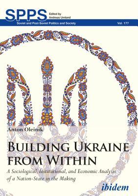 Full Download Building Ukraine from Within: A Sociological, Institutional, and Economic Analysis of a Nation-State in the Making - Anton Oleinik file in ePub