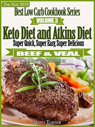 Full Download The New 2019 Best Low Carb Cookbook Series, Volume Three: Keto Diet and Atkins Diet Super Quick, Super Easy, Super Delicious Beef & Veal Recipes Cookbook - Scott Turner file in ePub