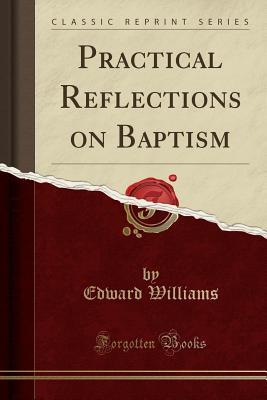 Download Practical Reflections on Baptism (Classic Reprint) - Edward Williams | PDF