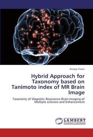 Read Hybrid Approach for Taxonomy based on Tanimoto index of MR Brain Image: Taxonomy of Magnetic Resonance Brain Imaging of Multiple sclerosis and Enhancement - Anoop Tiwari file in ePub