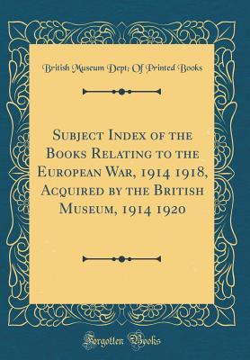 Read Online Subject Index of the Books Relating to the European War, 1914 1918, Acquired by the British Museum, 1914 1920 (Classic Reprint) - British Museum Dept Books | PDF