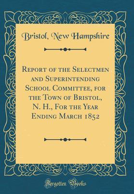 Download Report of the Selectmen and Superintending School Committee, for the Town of Bristol, N. H., for the Year Ending March 1852 (Classic Reprint) - Bristol New Hampshire | PDF