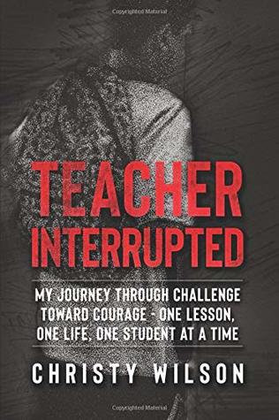 Read Teacher Interrupted: My Journey Through Challenge Toward Courage - One Lesson, One Life, One Student at a Time - Christy Wilson file in ePub