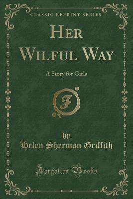Full Download Her Wilful Way: A Story for Girls (Classic Reprint) - Helen Sherman Griffith | ePub