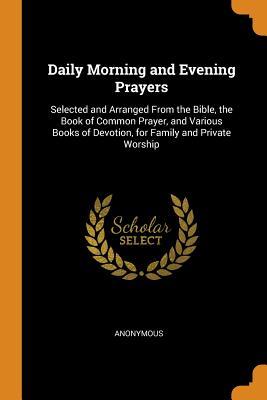 Download Daily Morning and Evening Prayers: Selected and Arranged from the Bible, the Book of Common Prayer, and Various Books of Devotion, for Family and Private Worship - Anonymous file in PDF