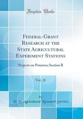 Read Online Federal-Grant Research at the State Agricultural Experiment Stations, Vol. 22: Projects on Potatoes; Section B (Classic Reprint) - U.S. Agricultural Research Service | ePub