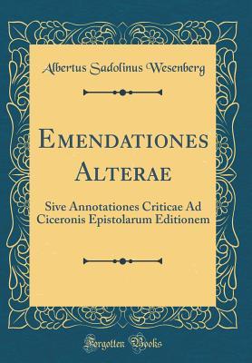 Read Emendationes Alterae: Sive Annotationes Criticae Ad Ciceronis Epistolarum Editionem (Classic Reprint) - Albertus Sadolinus Wesenberg | ePub