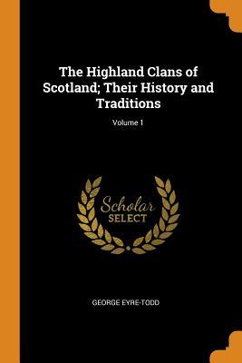 Read Online The Highland Clans of Scotland; Their History and Traditions; Volume 1 - George Eyre-Todd | ePub