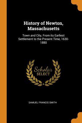 Read History of Newton, Massachusetts: Town and City, From its Earliest Settlement to the Present Time, 1630-1880 - Samuel Francis Smith file in PDF