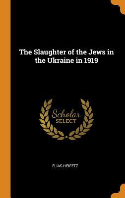 Full Download The Slaughter of the Jews in the Ukraine in 1919 - Elias Heifetz file in ePub