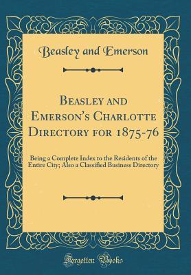 Read Online Beasley and Emerson's Charlotte Directory for 1875-76: Being a Complete Index to the Residents of the Entire City; Also a Classified Business Directory (Classic Reprint) - Beasley and Emerson file in PDF