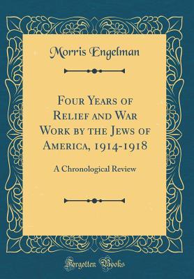 Read Four Years of Relief and War Work by the Jews of America, 1914-1918: A Chronological Review (Classic Reprint) - Morris Engelman file in PDF