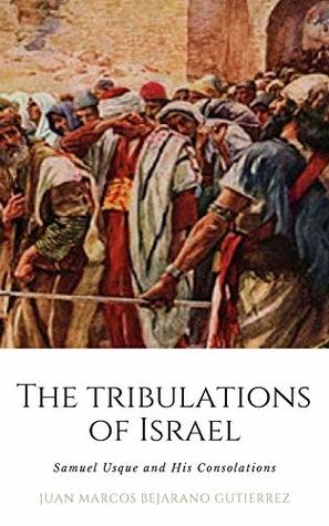 Full Download The Tribulations of Israel: Samuel Usque and His Consolations - Juan Marcos Bejarano Gutierrez | PDF