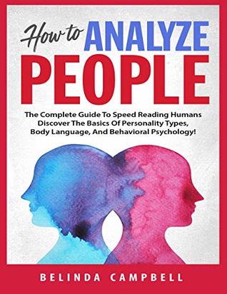 Full Download How To Analyze People: The Complete Guide To Speed Reading Humans - Discover The Basics Of Personality Types, Body Language And Behavioural Psychology! - Belinda Campbell | PDF