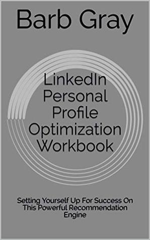 Read LinkedIn Personal Profile Optimization Workbook: Setting Yourself Up For Success On This Powerful Recommendation Engine - Barb Gray file in ePub
