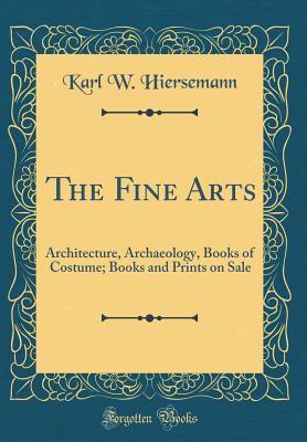 Read Online The Fine Arts: Architecture, Archaeology, Books of Costume; Books and Prints on Sale (Classic Reprint) - Karl W Hiersemann | ePub