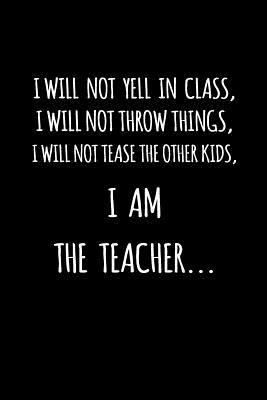 Read Online I Will Not Yell in Class, I Will Not Throw Things, I Will Not Tease the Other Kids, I Am the Teacher: Blank Lined Journal to Write in Teacher Notebook V1 - Natalie Wallace file in ePub