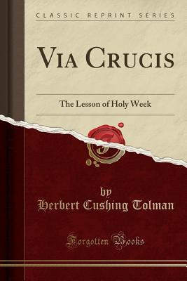Read Online Via Crucis: The Lesson of Holy Week (Classic Reprint) - Herbert Cushing Tolman file in PDF