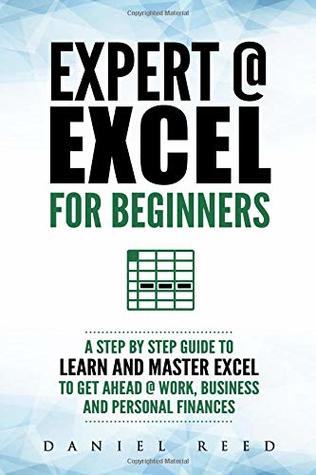 Download Expert @ Excel: For Beginners: A Step by Step Guide to Learn and Master Excel To Get Ahead @ Work, Business and Personal Finances - Daniel Reed file in PDF