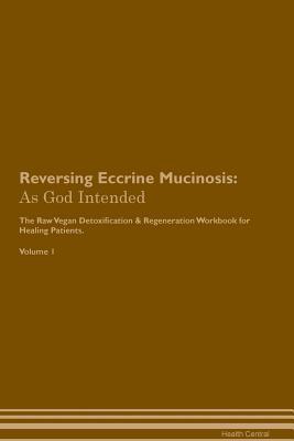 Read Online Reversing Eccrine Mucinosis: As God Intended The Raw Vegan Plant-Based Detoxification & Regeneration Workbook for Healing Patients. Volume 1 - Health Central | ePub