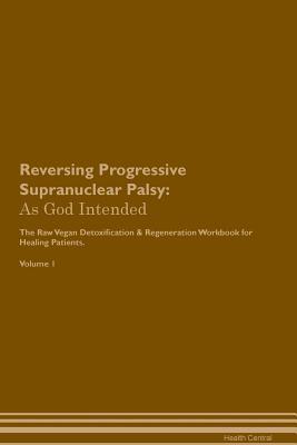 Full Download Reversing Progressive Supranuclear Palsy: As God Intended The Raw Vegan Plant-Based Detoxification & Regeneration Workbook for Healing Patients. Volume 1 - Health Central | PDF
