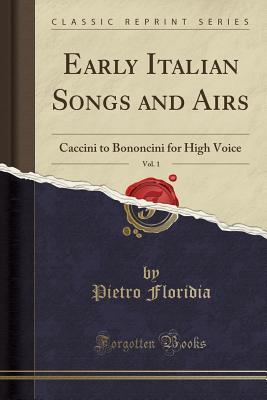 Full Download Early Italian Songs and Airs, Vol. 1: Caccini to Bononcini for High Voice (Classic Reprint) - Pietro Floridia | PDF