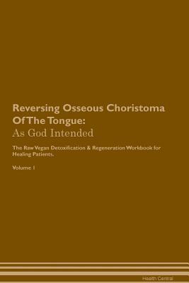 Read Online Reversing Osseous Choristoma Of The Tongue: As God Intended The Raw Vegan Plant-Based Detoxification & Regeneration Workbook for Healing Patients. Volume 1 - Health Central | ePub