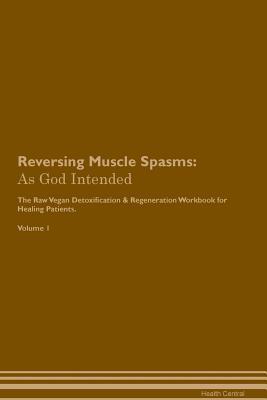 Full Download Reversing Muscle Spasms: As God Intended The Raw Vegan Plant-Based Detoxification & Regeneration Workbook for Healing Patients. Volume 1 - Health Central file in ePub