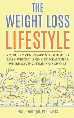 Download The Weight Loss Lifestyle: Your Proven Starting Guide to Lose Weight and Get Healthier While Saving Time and Money - Eric J Belanger Pa-C | PDF