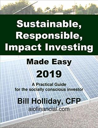 Full Download Sustainable, Responsible, Impact Investing Made Easy 2019: a Practical Guide for the socially conscious investor (SRI Made Easy) - Bill Holliday file in ePub
